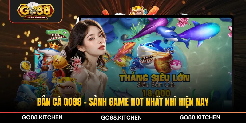 Bắn cá GO88 - Sảnh game hot nhất nhì hiện nay