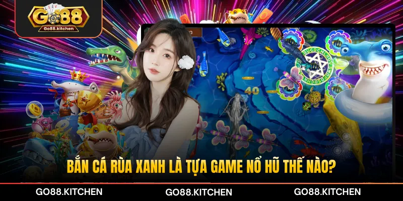 Bắn cá Rùa Xanh là tựa game nổ hũ thế nào?