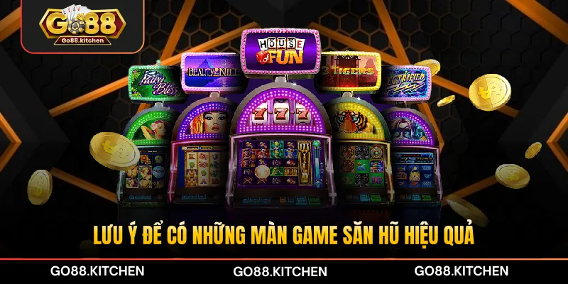 Lưu ý để có những màn game săn hũ hiệu quả