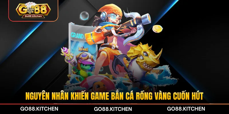 Nguyên nhân khiến game bắn cá Rồng Vàng cuốn hút