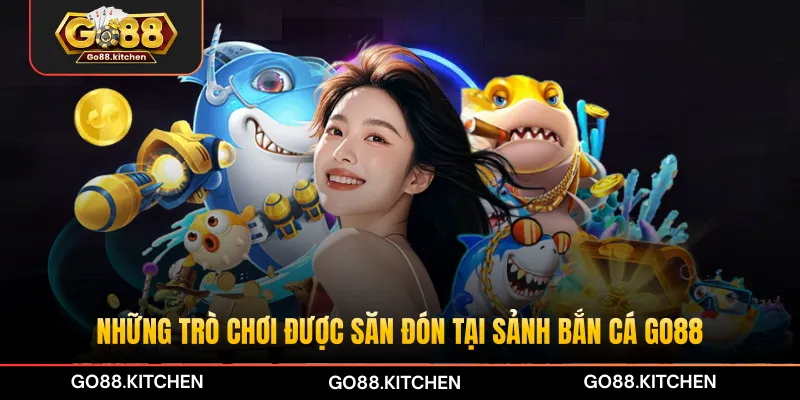 Những trò chơi được săn đón tại sảnh bắn cá GO88