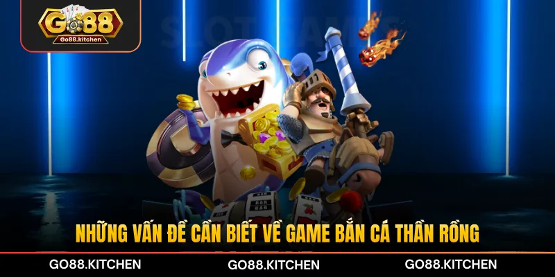 Những vấn đề cần biết về game bắn cá Thần Rồng