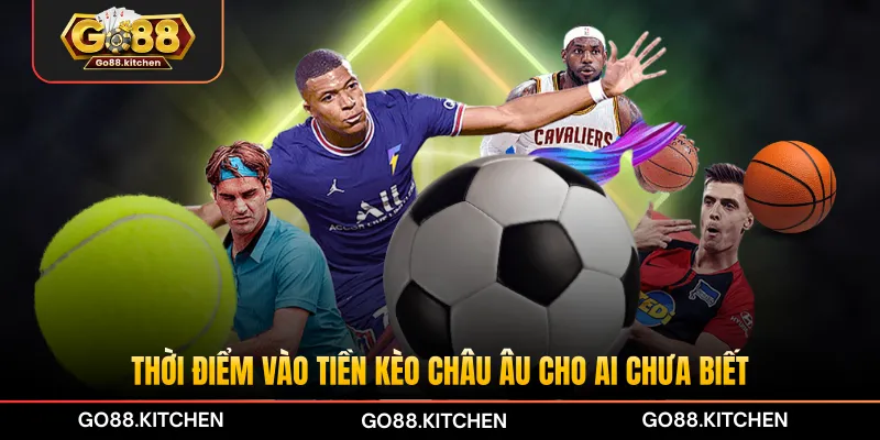 Thời điểm vào tiền kèo châu Âu cho ai chưa biết